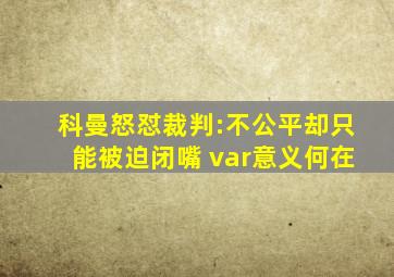 科曼怒怼裁判:不公平却只能被迫闭嘴 var意义何在